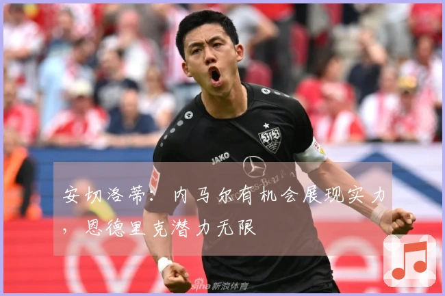安切洛蒂：内马尔有机会展现实力，恩德里克潜力无限