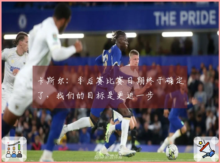 卡斯尔：季后赛比赛日期终于确定了，我们的目标是更进一步
