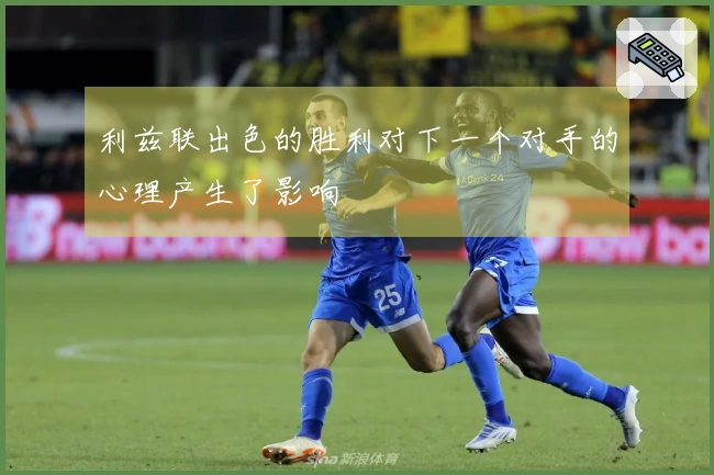 利兹联出色的胜利对下一个对手的心理产生了影响