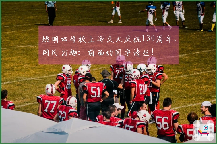 姚明回母校上海交大庆祝130周年，网民打趣：前面的同学请坐！