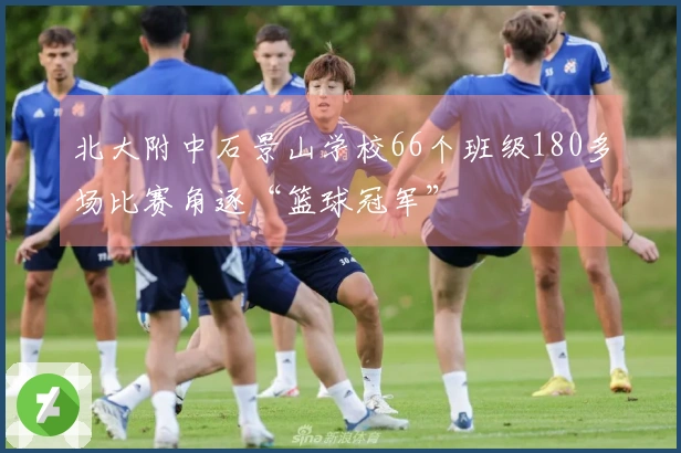 北大附中石景山学校66个班级180多场比赛角逐“篮球冠军”