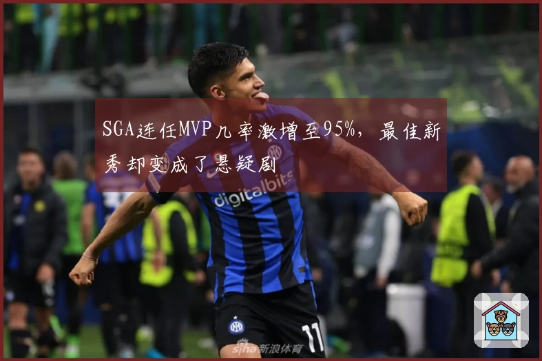 SGA连任MVP几率激增至95%，最佳新秀却变成了悬疑剧
