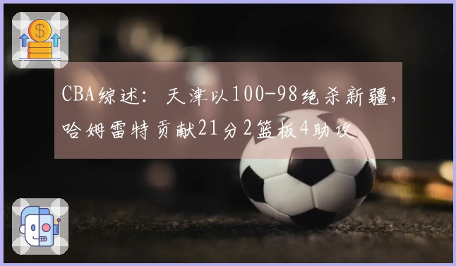 CBA综述：天津以100-98绝杀新疆，哈姆雷特贡献21分2篮板4助攻