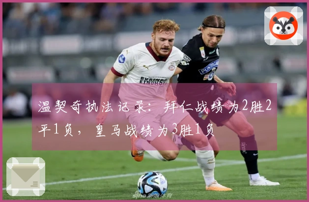 温契奇执法记录：拜仁战绩为2胜2平1负，皇马战绩为3胜1负