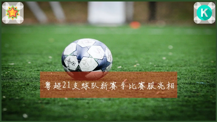 粤超21支球队新赛季比赛服亮相