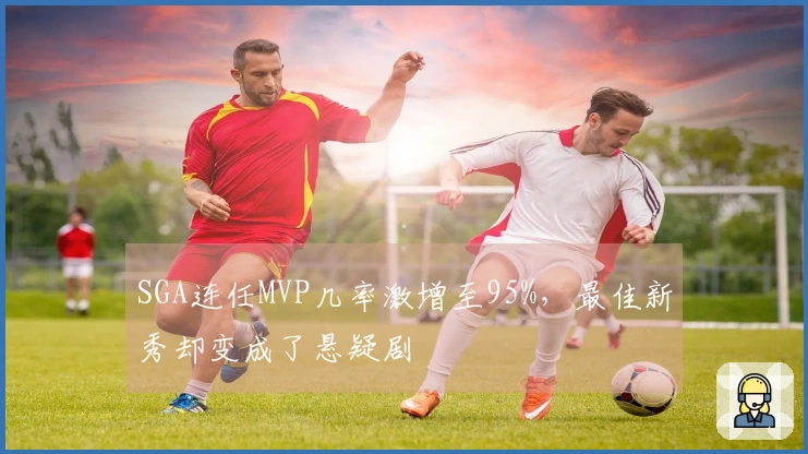 SGA连任MVP几率激增至95%，最佳新秀却变成了悬疑剧