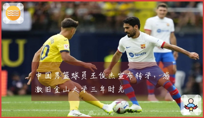 中国男篮球员王俊杰宣布转学，感激旧金山大学三年时光